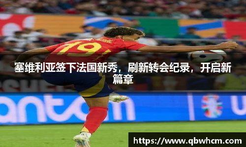 塞维利亚签下法国新秀，刷新转会纪录，开启新篇章