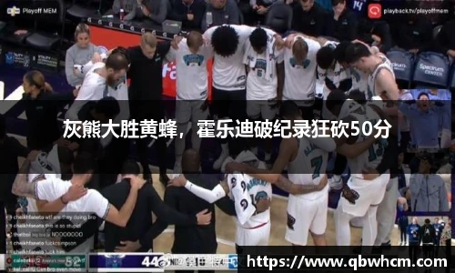 灰熊大胜黄蜂，霍乐迪破纪录狂砍50分
