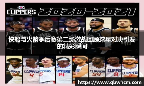 快船与火箭季后赛第二场激战回顾球星对决引发的精彩瞬间