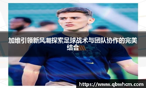 加维引领新风潮探索足球战术与团队协作的完美结合