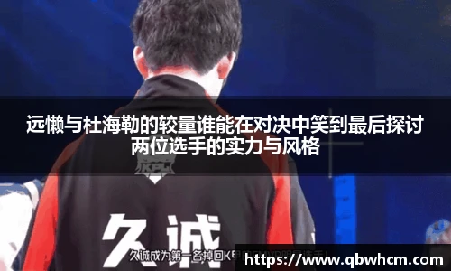 远懒与杜海勒的较量谁能在对决中笑到最后探讨两位选手的实力与风格