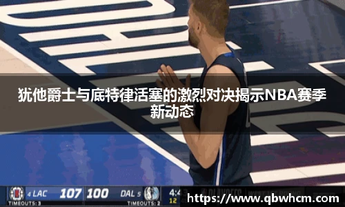 犹他爵士与底特律活塞的激烈对决揭示NBA赛季新动态