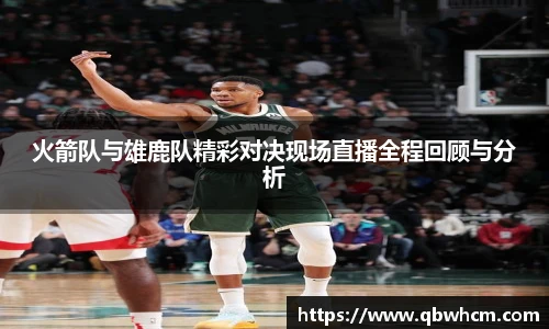 火箭队与雄鹿队精彩对决现场直播全程回顾与分析