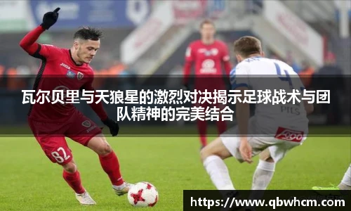瓦尔贝里与天狼星的激烈对决揭示足球战术与团队精神的完美结合