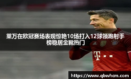 莱万在欧冠赛场表现惊艳10场打入12球领跑射手榜稳居金靴热门