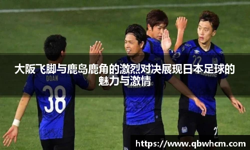 大阪飞脚与鹿岛鹿角的激烈对决展现日本足球的魅力与激情