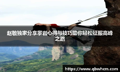赵敏独家分享攀岩心得与技巧助你轻松征服高峰之路