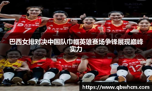 巴西女排对决中国队巾帼英雄赛场争锋展现巅峰实力