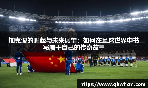 加克波的崛起与未来展望：如何在足球世界中书写属于自己的传奇故事