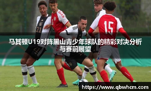 马其顿U19对阵黑山青少年球队的精彩对决分析与赛前展望