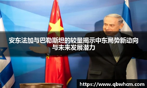 安东法加与巴勒斯坦的较量揭示中东局势新动向与未来发展潜力